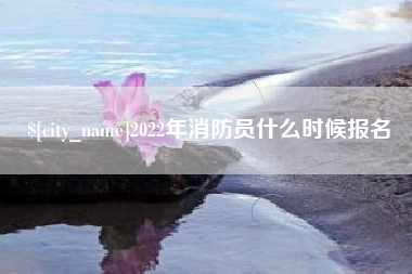 桦甸2022年消防员什么时候报名