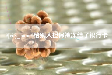 桦甸给别人担保被冻结了银行卡