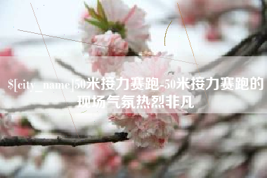 桦甸50米接力赛跑-50米接力赛跑的现场气氛热烈非凡