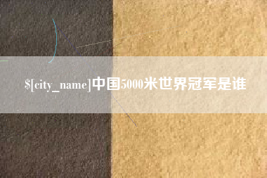 桦甸中国5000米世界冠军是谁