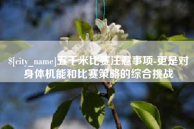 桦甸五千米比赛注意事项-更是对身体机能和比赛策略的综合挑战