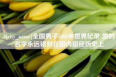 桦甸全国男子5000米世界纪录-他的名字永远铭刻在国内田径历史上