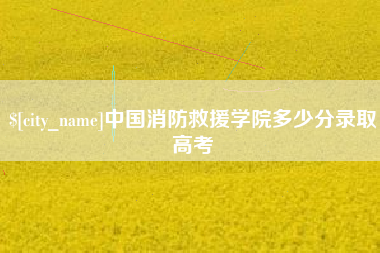 桦甸中国消防救援学院多少分录取高考