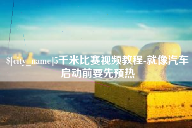 桦甸5千米比赛视频教程-就像汽车启动前要先预热