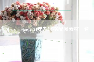 桦甸2021年九宫格配图素材一套