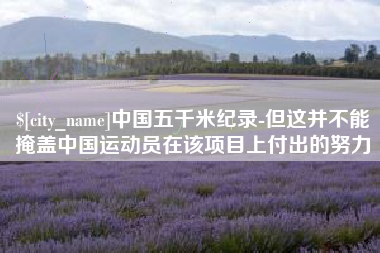 桦甸中国五千米纪录-但这并不能掩盖中国运动员在该项目上付出的努力