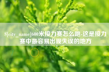 桦甸600米接力赛怎么跑-这是接力赛中最容易出现失误的地方