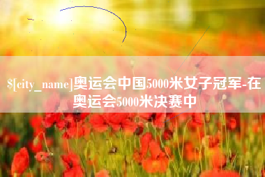 桦甸奥运会中国5000米女子冠军-在奥运会5000米决赛中