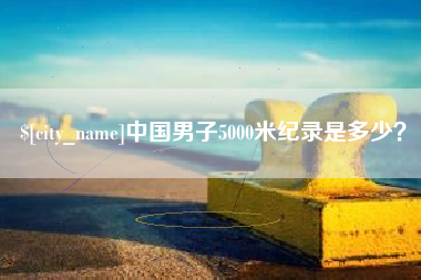桦甸中国男子5000米纪录是多少？