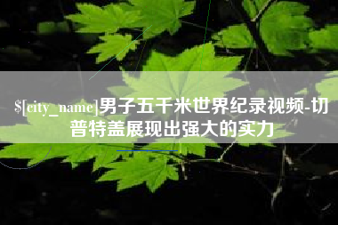 桦甸男子五千米世界纪录视频-切普特盖展现出强大的实力
