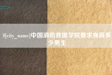 桦甸中国消防救援学院要求身高多少男生