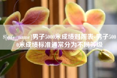 桦甸男子5000米成绩对照表-男子5000米成绩标准通常分为不同等级