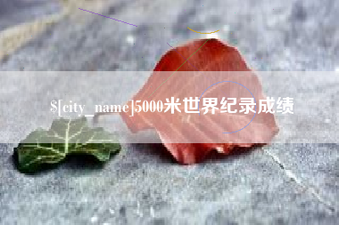 桦甸5000米世界纪录成绩