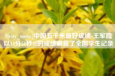 桦甸中国五千米最好成绩-王军霞以14分51秒92的成绩刷新了全国学生记录
