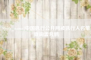 桦甸中国执行公开网被执行人名单查询孟凡鹏