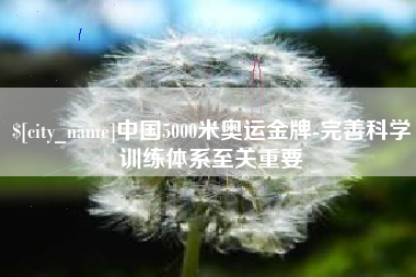 桦甸中国5000米奥运金牌-完善科学训练体系至关重要
