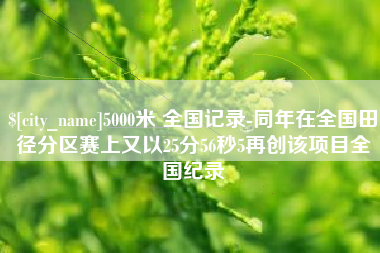 桦甸5000米 全国记录-同年在全国田径分区赛上又以25分56秒5再创该项目全国纪录