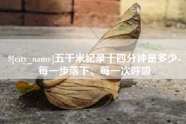 桦甸五千米纪录十四分钟是多少-每一步落下、每一次呼吸