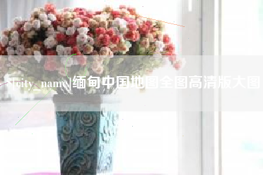 桦甸缅甸中国地图全图高清版大图