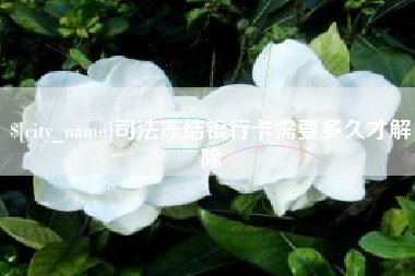 桦甸司法冻结银行卡需要多久才解除