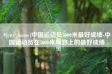 桦甸中国运动员5000米最好成绩-中国运动员在5000米项目上的最好成绩