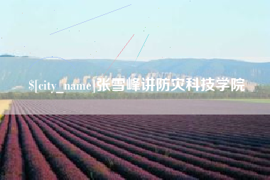 桦甸张雪峰讲防灾科技学院