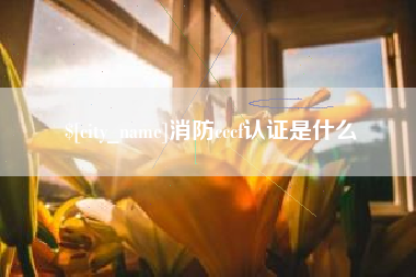 桦甸消防cccf认证是什么