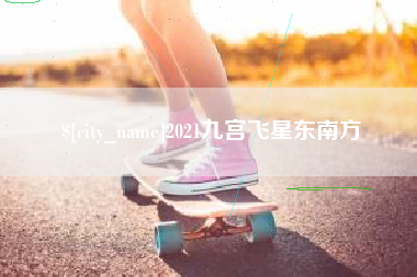 桦甸2021九宫飞星东南方