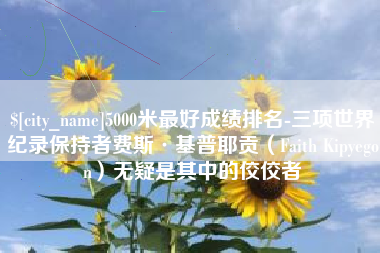 桦甸5000米最好成绩排名-三项世界纪录保持者费斯·基普耶贡（Faith Kipyegon）无疑是其中的佼佼者