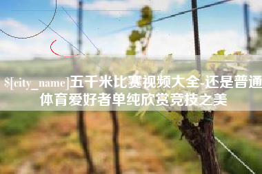 桦甸五千米比赛视频大全-还是普通体育爱好者单纯欣赏竞技之美