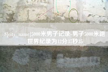 桦甸5000米男子记录-男子5000米跑世界纪录为12分37秒35