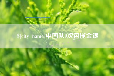 桦甸中国队9次包揽金银