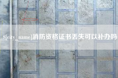 桦甸消防资格证书丢失可以补办吗
