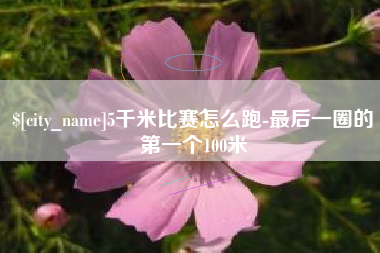 桦甸5千米比赛怎么跑-最后一圈的第一个100米