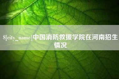 桦甸中国消防救援学院在河南招生情况