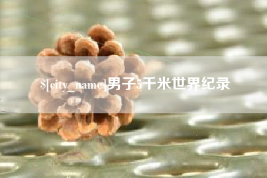 桦甸男子5千米世界纪录