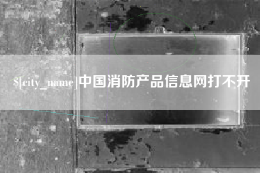 桦甸中国消防产品信息网打不开