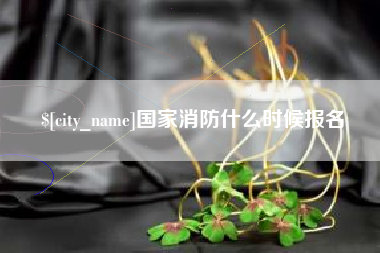 桦甸国家消防什么时候报名