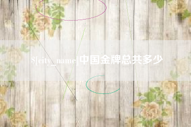 桦甸中国金牌总共多少