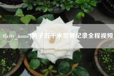桦甸男子五千米世界纪录全程视频