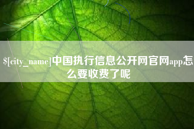 桦甸中国执行信息公开网官网app怎么要收费了呢