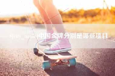 桦甸中国金牌分别是哪些项目