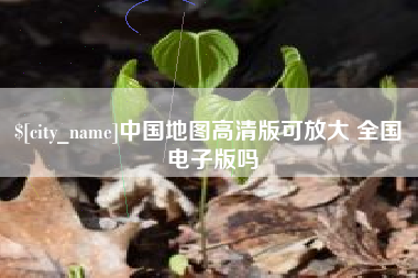桦甸中国地图高清版可放大 全国 电子版吗