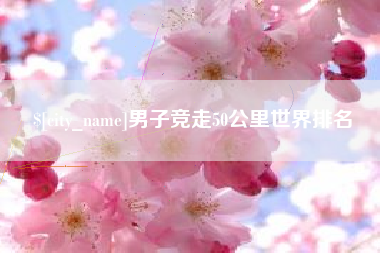 桦甸男子竞走50公里世界排名