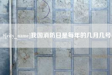 桦甸我国消防日是每年的几月几号