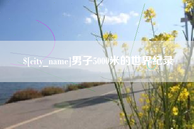 桦甸男子5000米的世界纪录