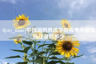 桦甸中国消防救援学院报考分数线浙江录取多少