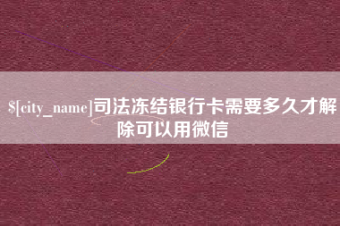 桦甸司法冻结银行卡需要多久才解除可以用微信