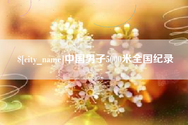 桦甸中国男子5000米全国纪录