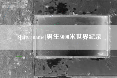 桦甸男生5000米世界纪录